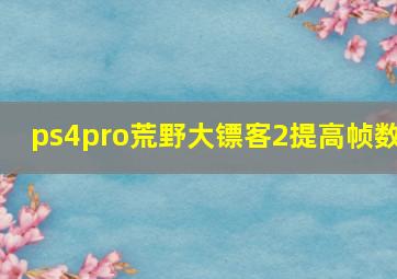 ps4pro荒野大镖客2提高帧数