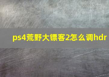 ps4荒野大镖客2怎么调hdr