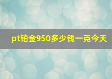 pt铂金950多少钱一克今天