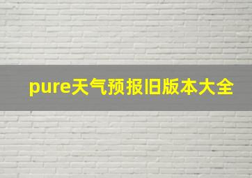 pure天气预报旧版本大全