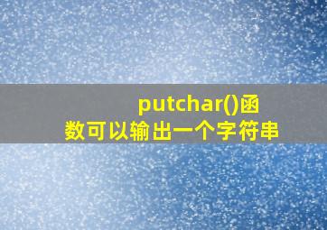 putchar()函数可以输出一个字符串