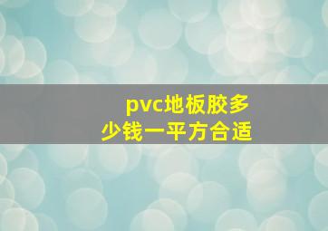 pvc地板胶多少钱一平方合适