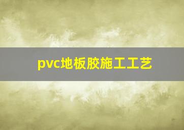 pvc地板胶施工工艺