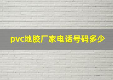 pvc地胶厂家电话号码多少