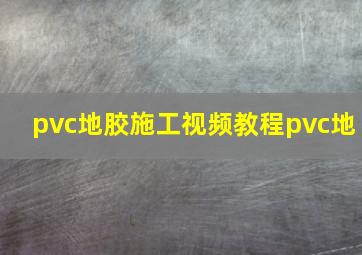 pvc地胶施工视频教程pvc地