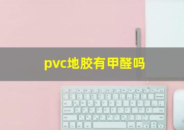 pvc地胶有甲醛吗