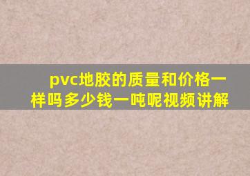 pvc地胶的质量和价格一样吗多少钱一吨呢视频讲解