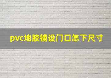 pvc地胶铺设门口怎下尺寸