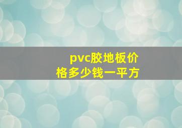 pvc胶地板价格多少钱一平方