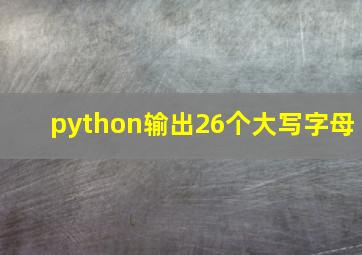 python输出26个大写字母