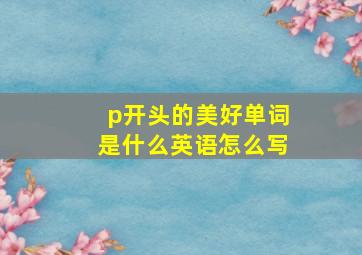 p开头的美好单词是什么英语怎么写