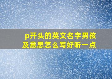 p开头的英文名字男孩及意思怎么写好听一点