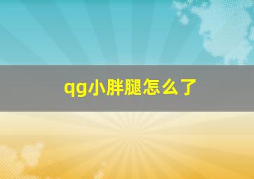 qg小胖腿怎么了