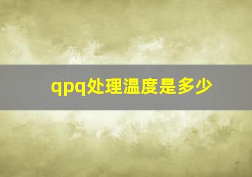 qpq处理温度是多少