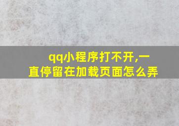 qq小程序打不开,一直停留在加载页面怎么弄