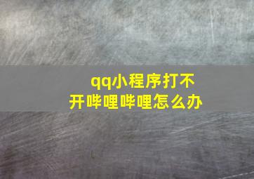 qq小程序打不开哔哩哔哩怎么办