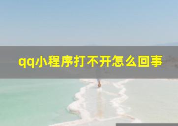 qq小程序打不开怎么回事