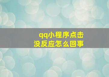 qq小程序点击没反应怎么回事