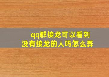 qq群接龙可以看到没有接龙的人吗怎么弄