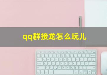 qq群接龙怎么玩儿