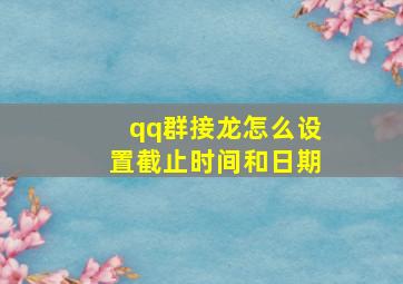 qq群接龙怎么设置截止时间和日期