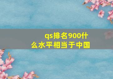 qs排名900什么水平相当于中国