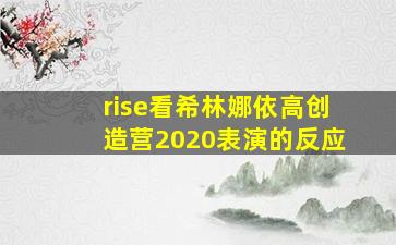 rise看希林娜依高创造营2020表演的反应