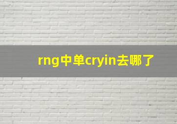 rng中单cryin去哪了