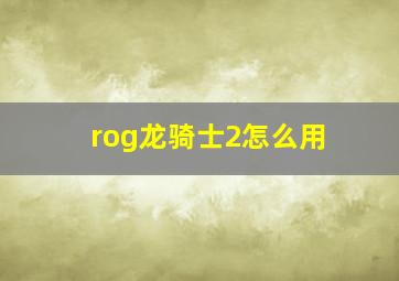 rog龙骑士2怎么用