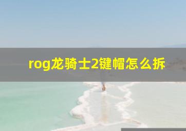 rog龙骑士2键帽怎么拆