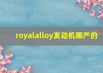 royalalloy发动机哪产的