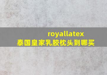 royallatex泰国皇家乳胶枕头到哪买