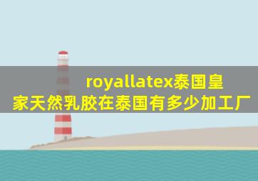 royallatex泰国皇家天然乳胶在泰国有多少加工厂