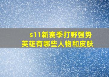 s11新赛季打野强势英雄有哪些人物和皮肤