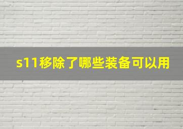 s11移除了哪些装备可以用