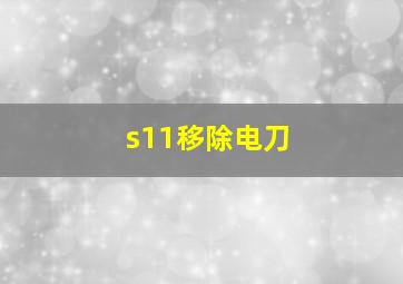 s11移除电刀