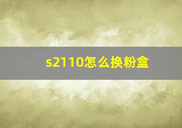 s2110怎么换粉盒