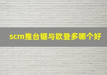 scm推台锯与欧登多哪个好