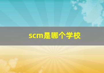 scm是哪个学校