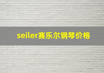 seiler赛乐尔钢琴价格