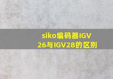 siko编码器IGV26与IGV28的区别