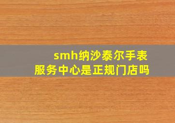 smh纳沙泰尔手表服务中心是正规门店吗