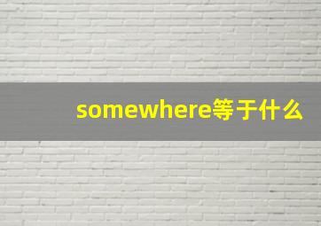 somewhere等于什么