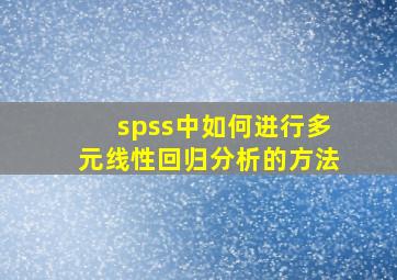 spss中如何进行多元线性回归分析的方法