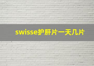 swisse护肝片一天几片