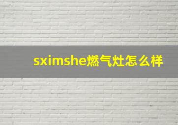 sximshe燃气灶怎么样