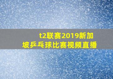 t2联赛2019新加坡乒乓球比赛视频直播