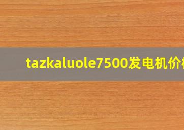 tazkaluole7500发电机价格