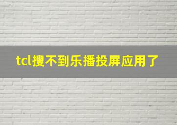 tcl搜不到乐播投屏应用了