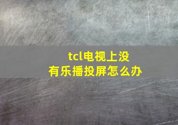 tcl电视上没有乐播投屏怎么办